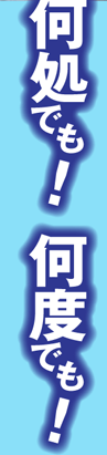 いつでも何処でも何度でも!